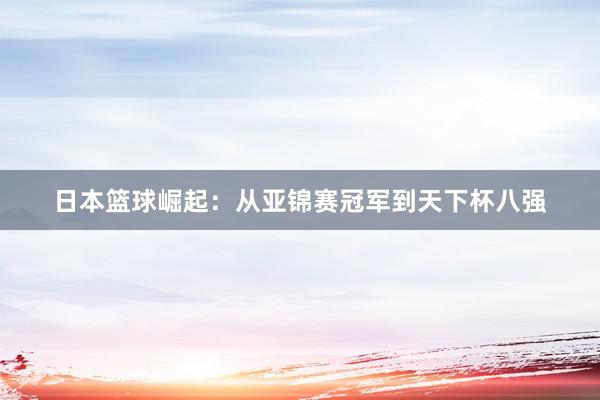 日本篮球崛起：从亚锦赛冠军到天下杯八强