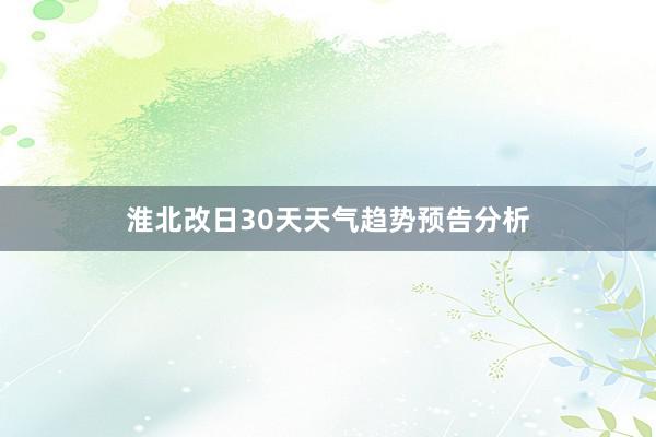 淮北改日30天天气趋势预告分析